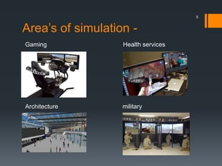 Area’s of simulation -
Gaming Health services
Architecture military
5
 