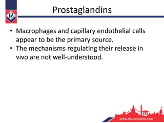 Prostaglandins
• Macrophages and capillary endothelial cells
appear to be the primary source.
• The mechanisms regulating their release in
vivo are not well-understood.
 