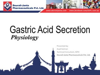 Deurali-Janta
Pharmaceuticals Pvt. Ltd.
Presented by:
Asad Kamran
Technical Consultant, MPD
Deurali-Janta Pharmaceuticals Pvt. Ltd.
Gastric Acid Secretion
Physiology
 