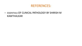 REFERENCES:
• ESSENTIALS OF CLINICAL PATHOLOGY BY SHIRISH M
KAWTHALKAR
 