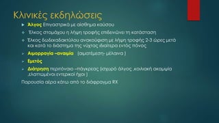 Κλινικές εκδηλώσεις
 Άλγος Επιγαστρικά με αίσθημα καύσου
 Έλκος στομάχου η λήψη τροφής επιδεινώνει τη κατάσταση
 Έλκος δωδεκαδακτύλου ανακούφιση με λήψη τροφής 2-3 ώρες μετά
και κατά το διάστημα της νύχτας ιδιαίτερα εντός πόνος
 Αιμορραγία –αναιμία (αιματέμεση- μέλαινα )
 Εμετός
 Διάτρηση περιτόναιο –πάγκρεας (ισχυρό άλγος ,κοιλιακή ακαμψία
,ελαττωμένοι εντερικοί ήχοι )
Παρουσία αέρα κάτω από το διάφραγμα RX
 