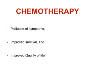 CHEMOTHERAPY
• Palliation of symptoms,
• Improved survival, and
• Improved Quality of life
 