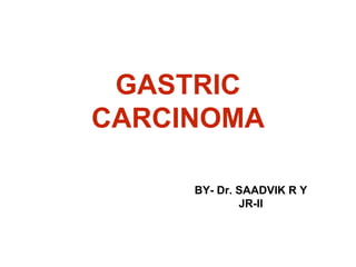GASTRIC
CARCINOMA
BY- Dr. SAADVIK R Y
JR-II
 