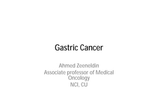 Gastric Cancer

      Ahmed Zeeneldin
Associate professor of Medical
          Oncology
           NCI, CU
 