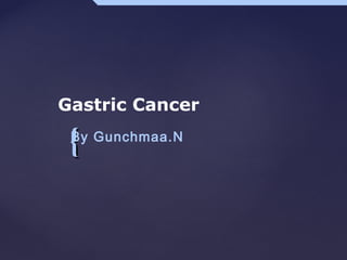 {{
Gastric Cancer
By Gunchmaa.N
 