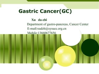 Gastric Cancer(GC) Xu  da-zhi   Department of gastro-pancreas, Cancer Center E-mail:xudzh@sysucc.org.cn Mobile:13660677656 