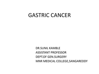 GASTRIC CANCER
DR.SUNIL KAMBLE
ASSISTANT PROFESSOR
DEPT.OF GEN.SURGERY
MNR MEDICAL COLLEGE,SANGAREDDY
 