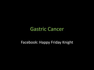 Gastric Cancer
Facebook: Happy Friday Knight
 