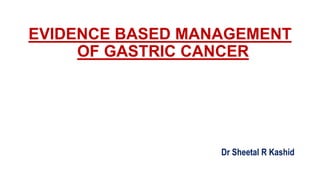 EVIDENCE BASED MANAGEMENT
OF GASTRIC CANCER
Dr Sheetal R Kashid
 