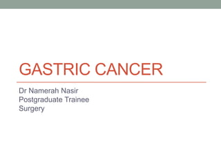 GASTRIC CANCER
Dr Namerah Nasir
Postgraduate Trainee
Surgery
 