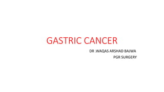 GASTRIC CANCER
DR .WAQAS ARSHAD BAJWA
PGR SURGERY
 