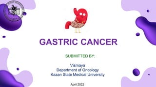 SUBMITTED BY:
Vismaya
Department of Oncology
Kazan State Medical University
GASTRIC CANCER
April 2022
 
