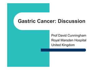 Gastric Cancer: Discussion

            Prof David Cunningham
            Royal Marsden Hospital
            United Kingdom
 
