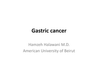 Gastric cancer
Hamzeh Halawani M.D.
American University of Beirut
 