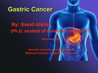 Gastric Cancer
By: Saeid Afshar
(Ph.D. student of molecular medicine )
November 2014
Hamadan university of medical science
Molecular medicine and genetic department
 