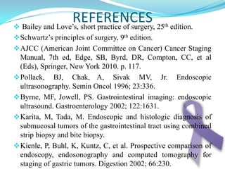 II. EndoscopyRoom set-up and patient positioning for endoscopyUpper GI endoscopy is the diagnostic procedure of choice in the work-up of gastric carcinoma.Multiple biopsy specimens (7 or more) should be obtained from any visually suspicious areas.