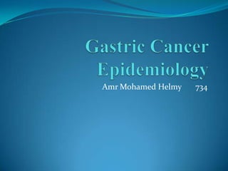 Gastric Cancer Epidemiology,[object Object],Amr Mohamed Helmy 	 734,[object Object]