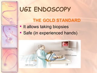 THE GOLD STANDARD   It allows taking biopsies  Safe (in experienced hands) UGI ENDOSCOPY 