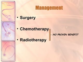 Management Surgery Chemotherapy NO PROVEN BENEFIT Radiotherapy 