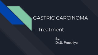 GASTRIC CARCINOMA
- Treatment
By,
Dr.S. Preethiya
 