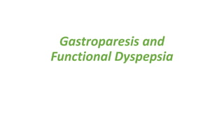 Gastroparesis and
Functional Dyspepsia
 