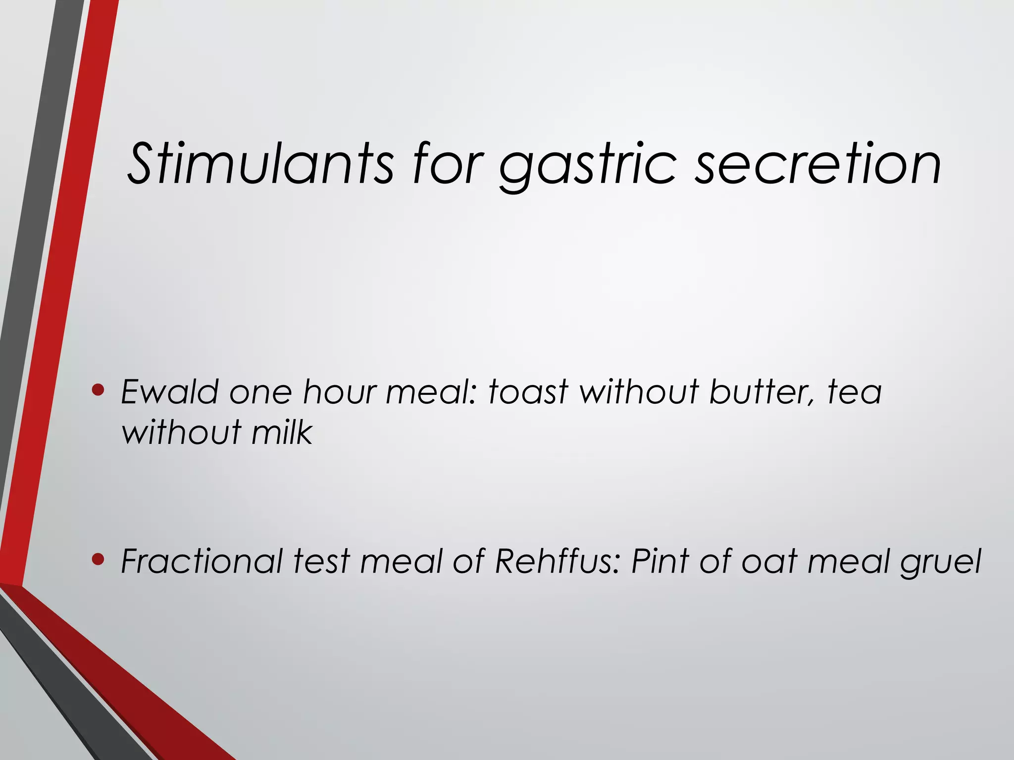 Stimulants for gastric secretion
• Ewald one hour meal: toast without butter, tea
without milk
• Fractional test meal of Rehffus: Pint of oat meal gruel
 
