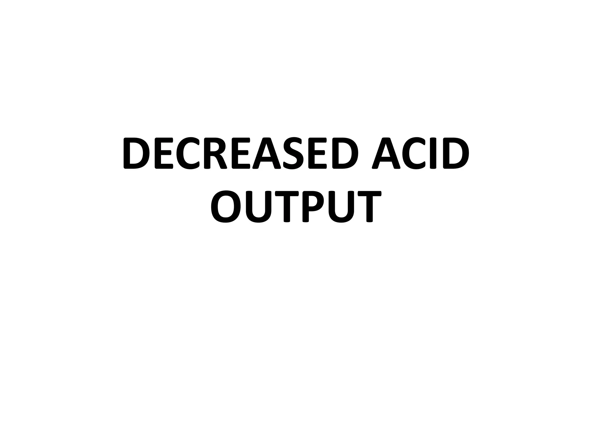 DECREASED ACID
OUTPUT
 
