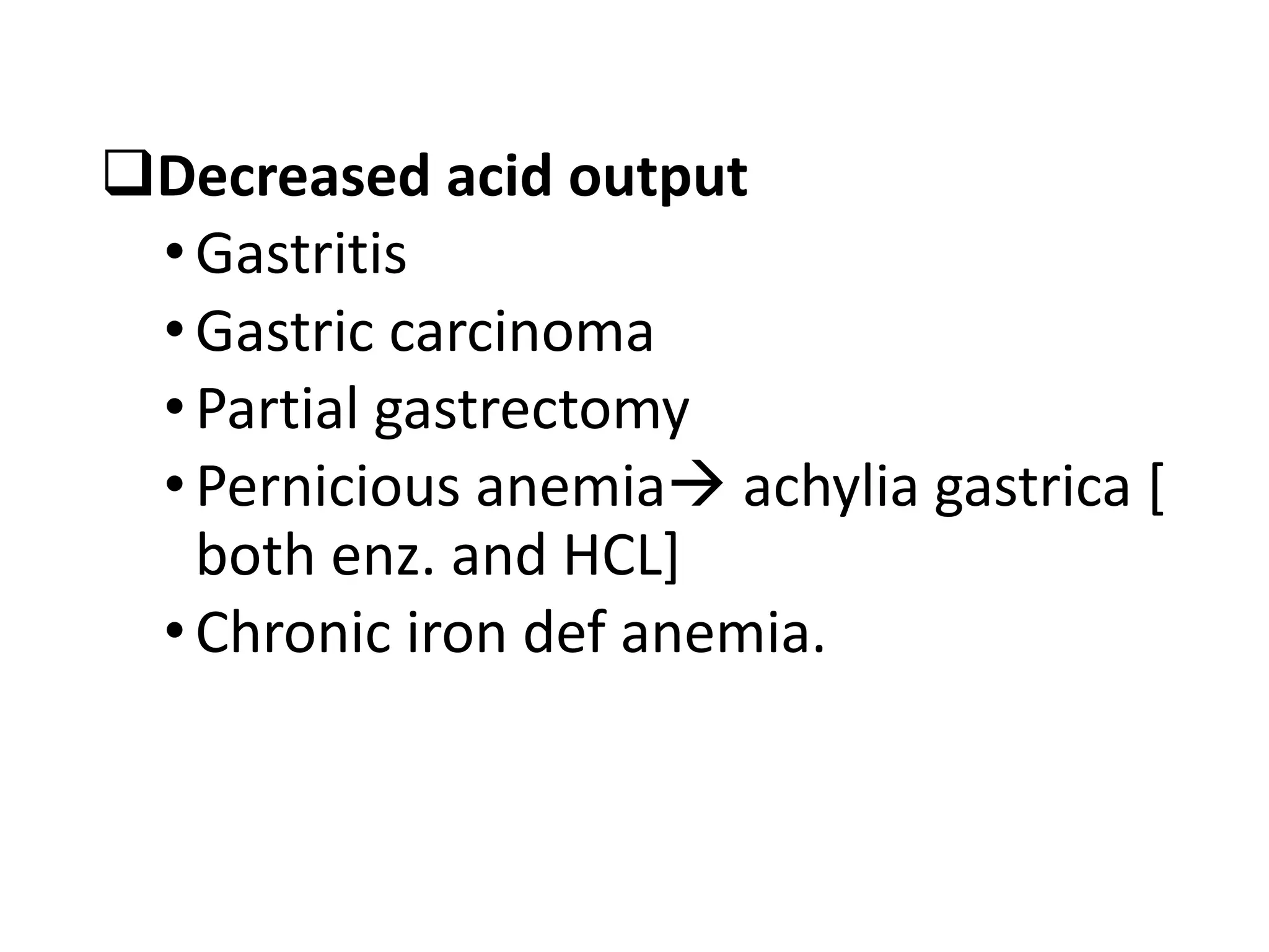 qDecreased acid output
•Gastritis
•Gastric carcinoma
•Partial gastrectomy
•Pernicious anemiaà achylia gastrica [
both enz. and HCL]
•Chronic iron def anemia.
 