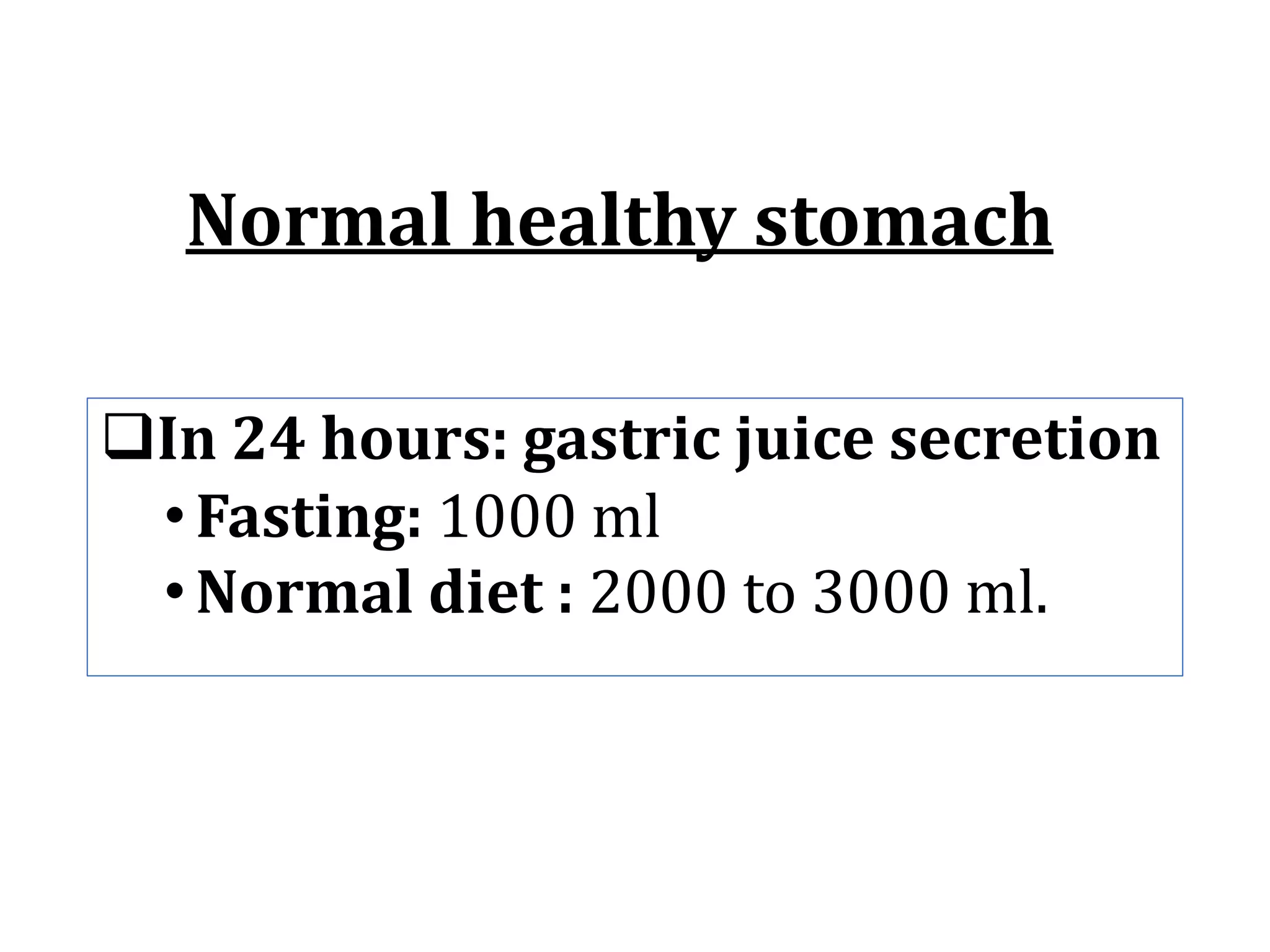 Normal	healthy	stomach
qIn	24	hours:	gastric	juice	secretion
•Fasting: 1000	ml	
•Normal	diet	:	2000	to	3000	ml.	
 