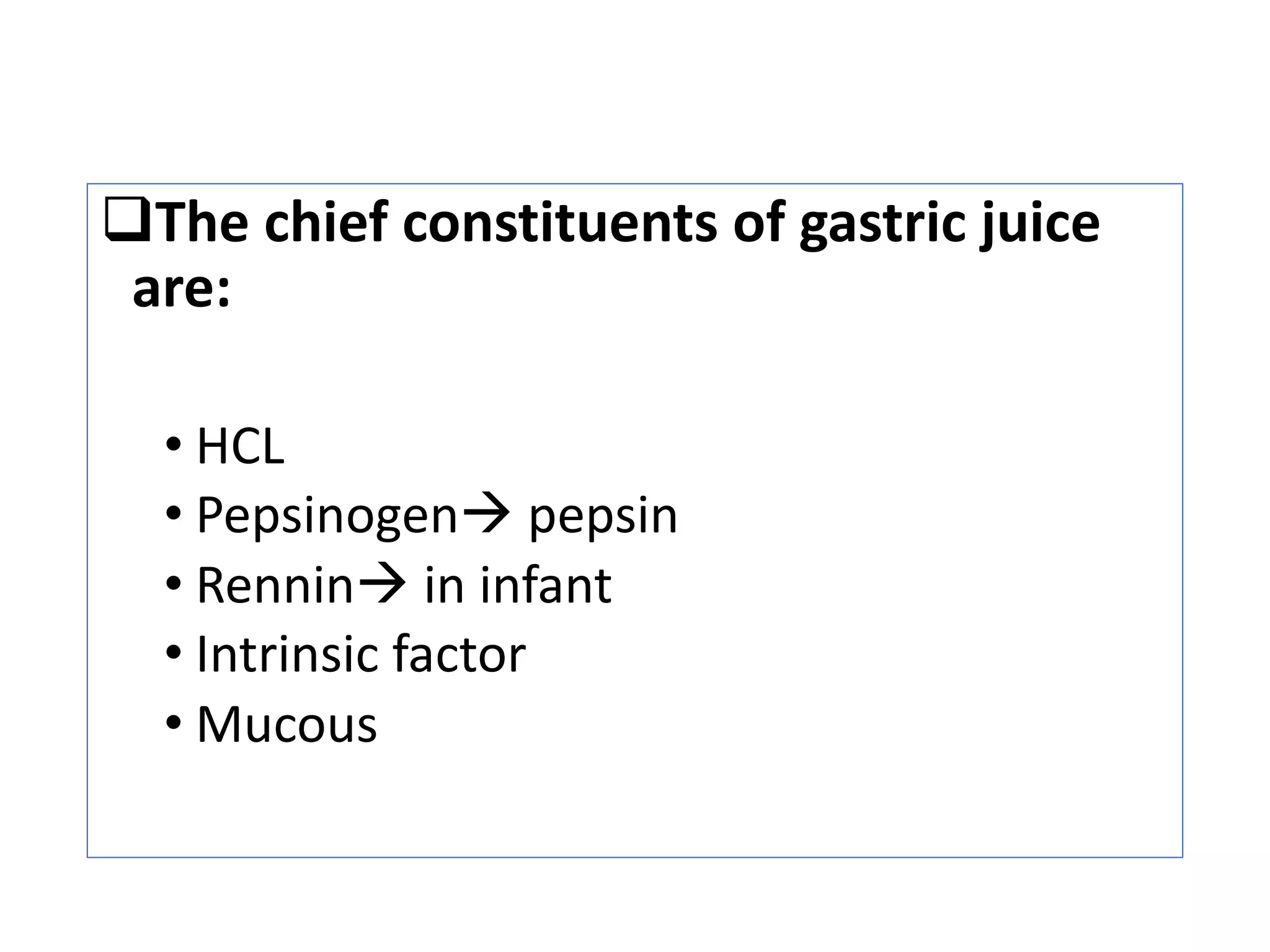 qThe chief constituents of gastric juice
are:
• HCL
• Pepsinogenà pepsin
• Renninà in infant
• Intrinsic factor
• Mucous
 