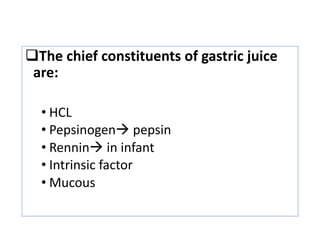 qThe chief constituents of gastric juice
are:
• HCL
• Pepsinogenà pepsin
• Renninà in infant
• Intrinsic factor
• Mucous
 