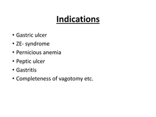 Indications
• Gastric ulcer
• ZE- syndrome
• Pernicious anemia
• Peptic ulcer
• Gastritis
• Completeness of vagotomy etc.
 