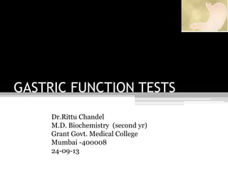 GASTRIC FUNCTION TESTS
Dr.Rittu Chandel
M.D. Biochemistry (second yr)
Grant Govt. Medical College
Mumbai -400008
24-09-13

 