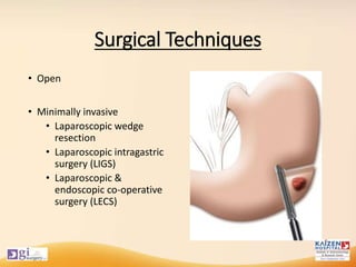 Surgical Techniques
• Open
• Minimally invasive
• Laparoscopic wedge
resection
• Laparoscopic intragastric
surgery (LIGS)
• Laparoscopic &
endoscopic co-operative
surgery (LECS)
 