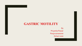 GASTRIC MOTILITY
By
Priyanka Pawar
Pooja sonawane
Eshani rane
 