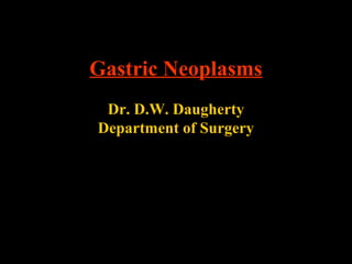 Gastric Neoplasms
Dr. D.W. Daugherty
Department of Surgery
 