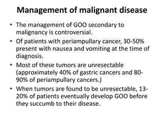 Management of malignant disease(GOO) 
• Internationally, studies are underway using 
laparoscopic gastrojejunostomy instea...