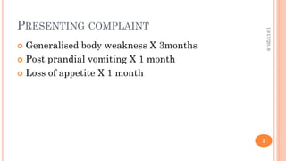 PRESENTING COMPLAINT
 Generalised body weakness X 3months
 Post prandial vomiting X 1 month
 Loss of appetite X 1 month
10/17/2019
5
 
