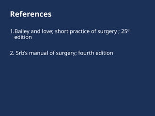 References
1.Bailey and love; short practice of surgery ; 25th
edition
2. Srb’s manual of surgery; fourth edition
 