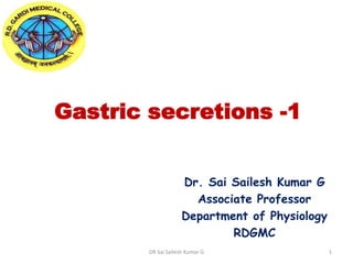 Gastric secretions -1
Dr. Sai Sailesh Kumar G
Associate Professor
Department of Physiology
RDGMC
DR Sai Sailesh Kumar G 1
 