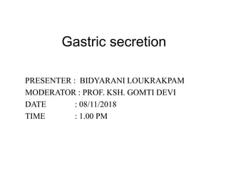 Gastric secretion
PRESENTER : BIDYARANI LOUKRAKPAM
MODERATOR : PROF. KSH. GOMTI DEVI
DATE : 08/11/2018
TIME : 1.00 PM
 