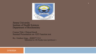 Jimma University
Institute of Health Sciences
Department of Biochemistry
Course Title: Clinical bioch
Seminal Presentation on- GIT Function test
By;- Getahun Alega…RM0877/15-0
Submitted to:-Dr.Tesaka (ass;t professor )
1
3/19/2024
 