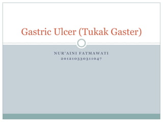 N U R ’ A I N I F A T M A W A T I
2 0 1 2 1 0 3 3 0 3 1 1 0 4 7
Gastric Ulcer (Tukak Gaster)
 
