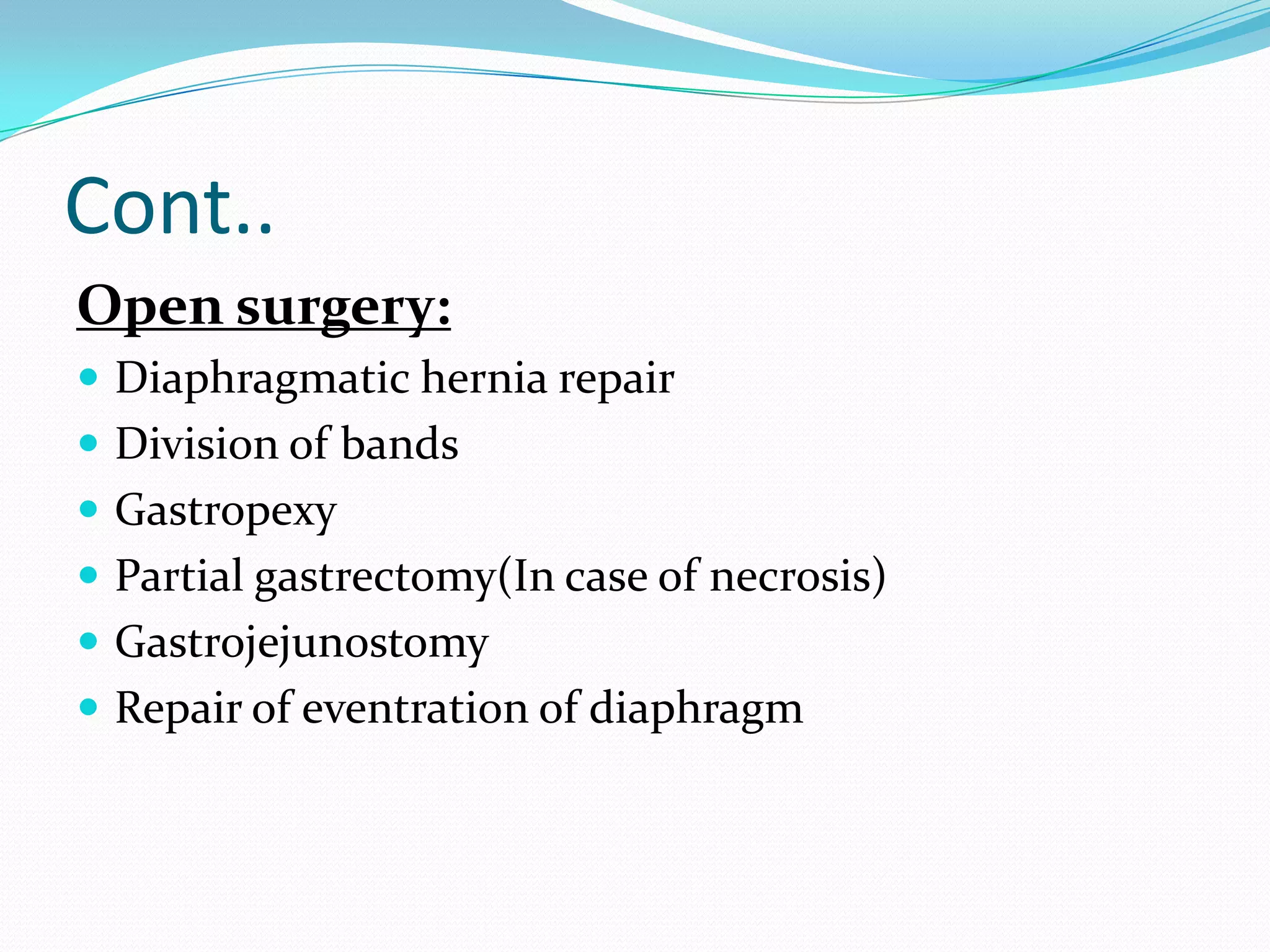 Cont..
Open surgery:
 Diaphragmatic hernia repair
 Division of bands
 Gastropexy
 Partial gastrectomy(In case of necrosis)
 Gastrojejunostomy
 Repair of eventration of diaphragm

 