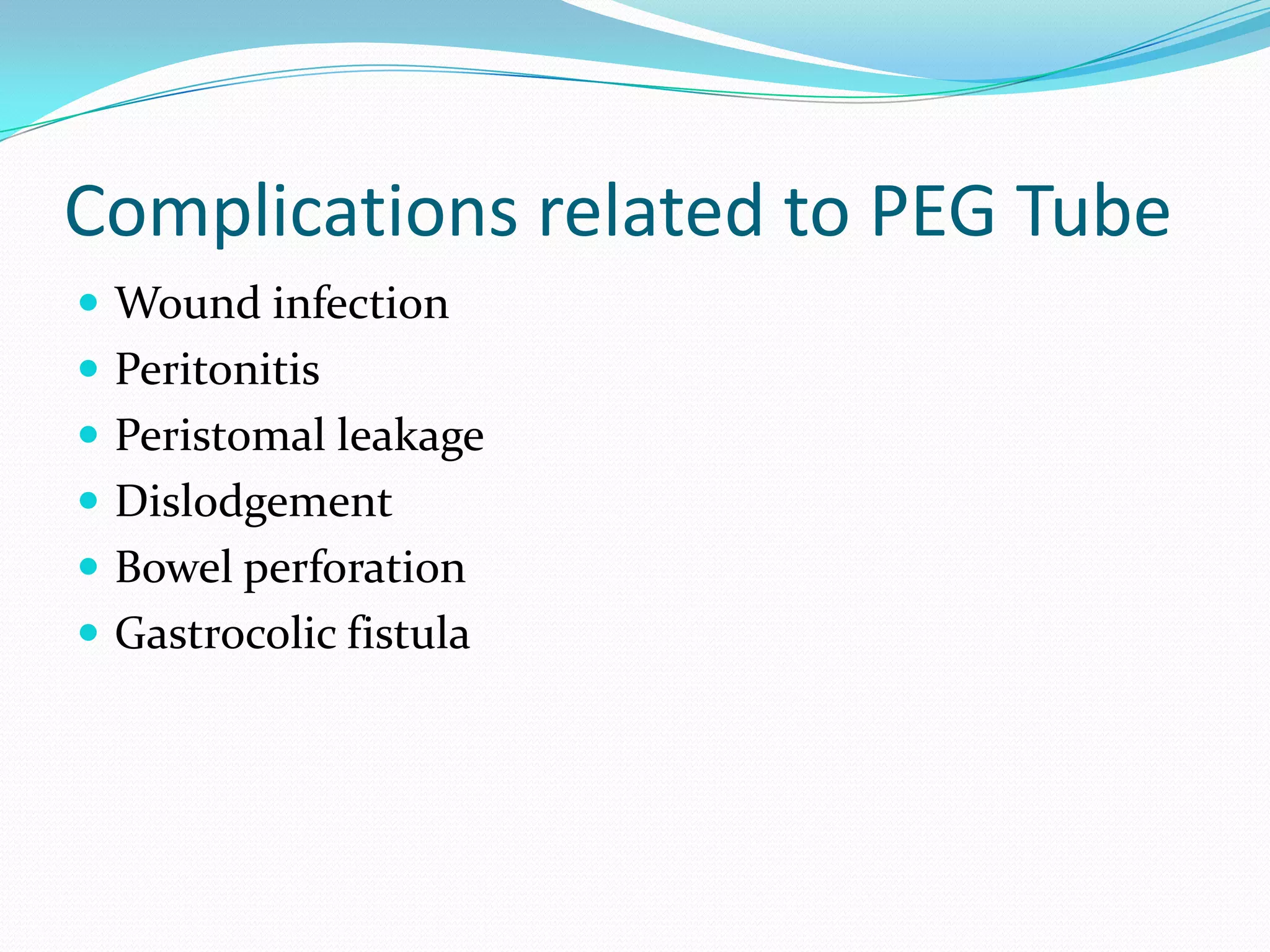 Complications related to PEG Tube
 Wound infection
 Peritonitis
 Peristomal leakage
 Dislodgement

 Bowel perforation
 Gastrocolic fistula

 