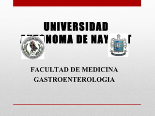 UNIVERSIDAD
AUTONOMA DE NAYARIT
FACULTAD DE MEDICINA
GASTROENTEROLOGIA
 