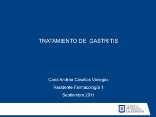 TRATAMIENTO DE GASTRITIS




  Carol Andrea Casallas Vanegas
    Residente Farmacología 1
        Septiembre 2011
 