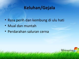 Keluhan/Gejala
• Rasa perih dan kembung di ulu hati
• Mual dan muntah
• Perdarahan saluran cerna
 