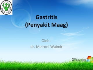 Gastritis
(Penyakit Maag)
Oleh :
dr. Meironi Waimir
 