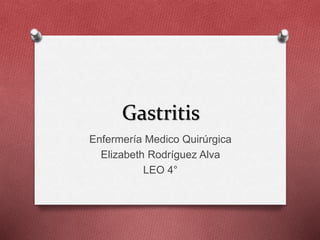 Gastritis 
Enfermería Medico Quirúrgica 
Elizabeth Rodríguez Alva 
LEO 4° 
 